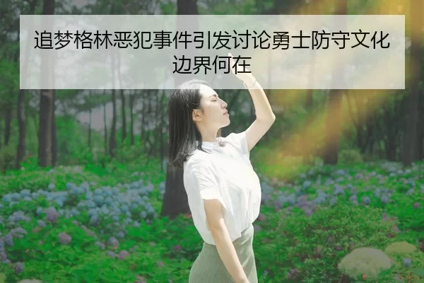 追梦格林恶犯事件引发讨论勇士防守文化边界何在