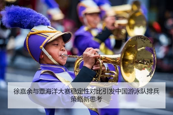 徐嘉余与覃海洋大赛稳定性对比引发中国游泳队排兵策略新思考