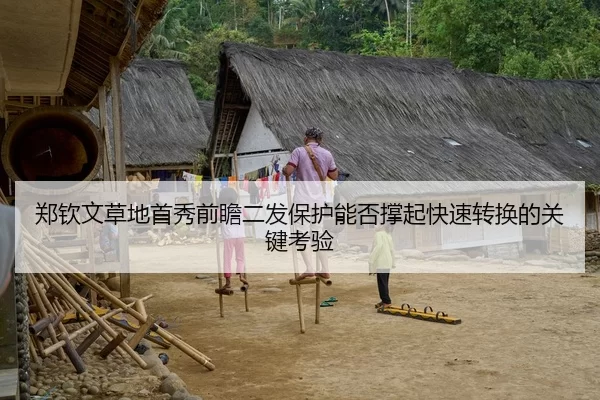 郑钦文草地首秀前瞻二发保护能否撑起快速转换的关键考验