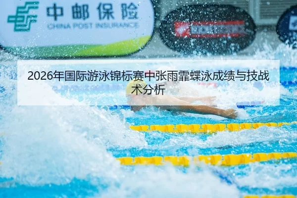 2026年国际游泳锦标赛中张雨霏蝶泳成绩与技战术分析