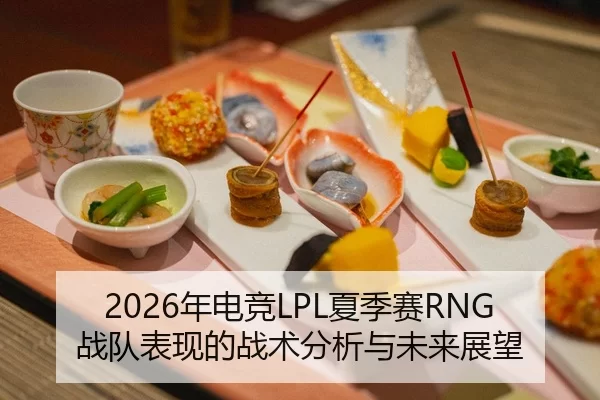2026年电竞LPL夏季赛RNG战队表现的战术分析与未来展望