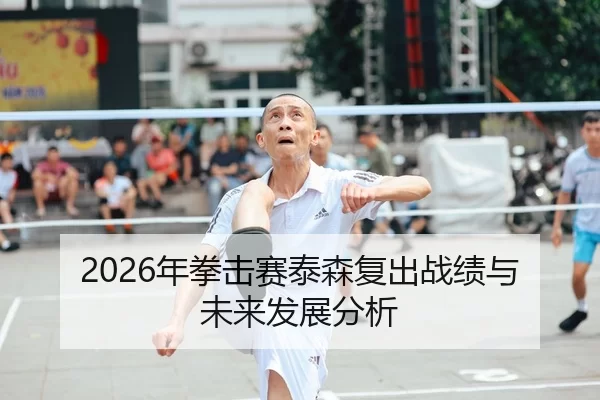 2026年拳击赛泰森复出战绩与未来发展分析