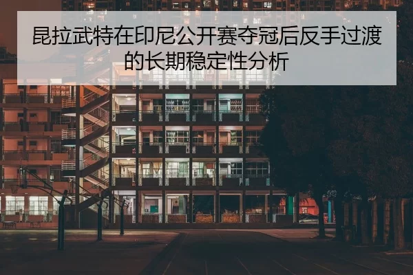 昆拉武特在印尼公开赛夺冠后反手过渡的长期稳定性分析