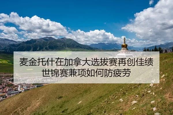 麦金托什在加拿大选拔赛再创佳绩 世锦赛兼项如何防疲劳