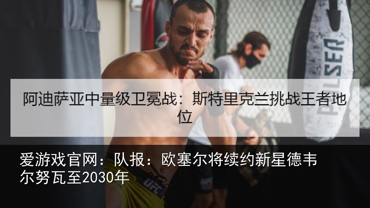 爱游戏官网：队报相关情况德韦尔努瓦至2030年