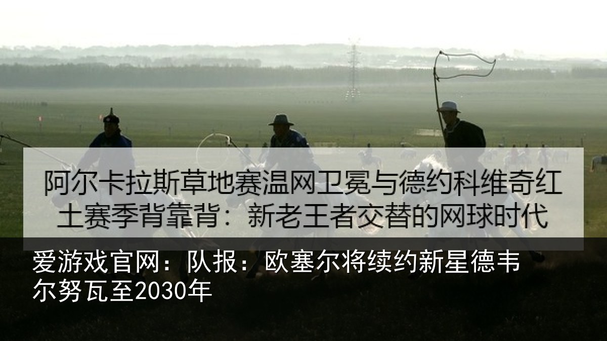 爱游戏官网：队报相关情况德韦尔努瓦至2030年