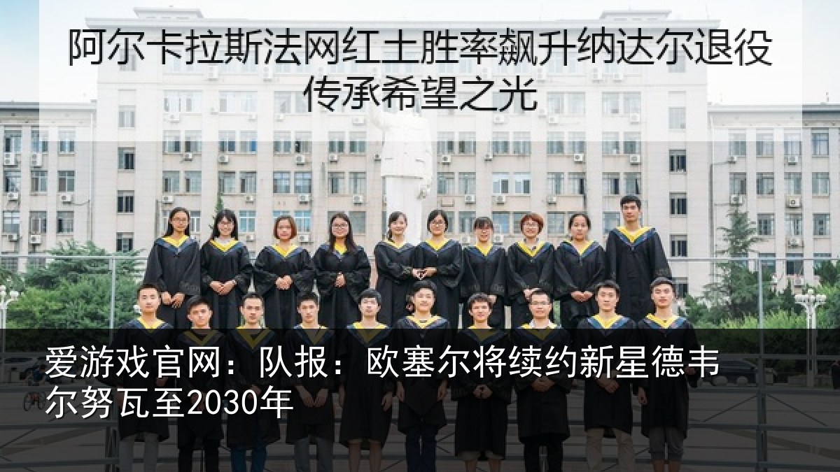 爱游戏官网:队报:欧塞尔将续约新星德韦尔努瓦至2030年
