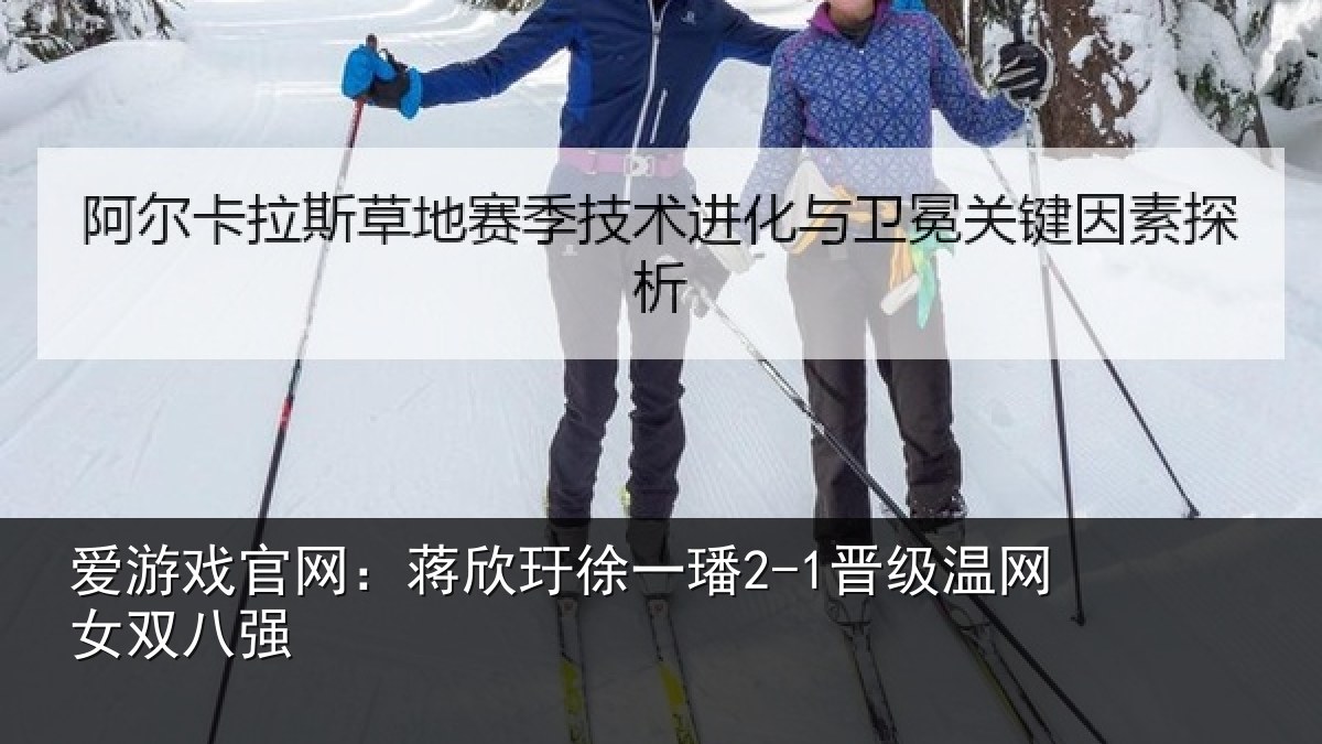 爱游戏官网：蒋欣相关情况女双八强