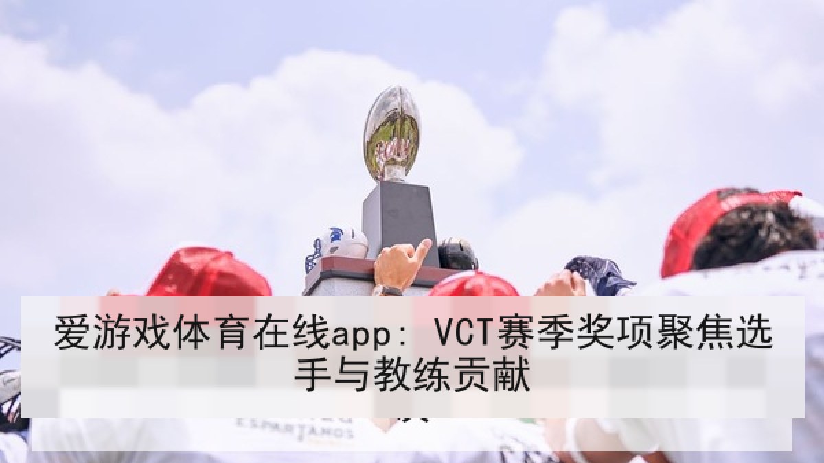 爱游戏体育在线app: VCT赛季奖项聚焦选手与教练贡献