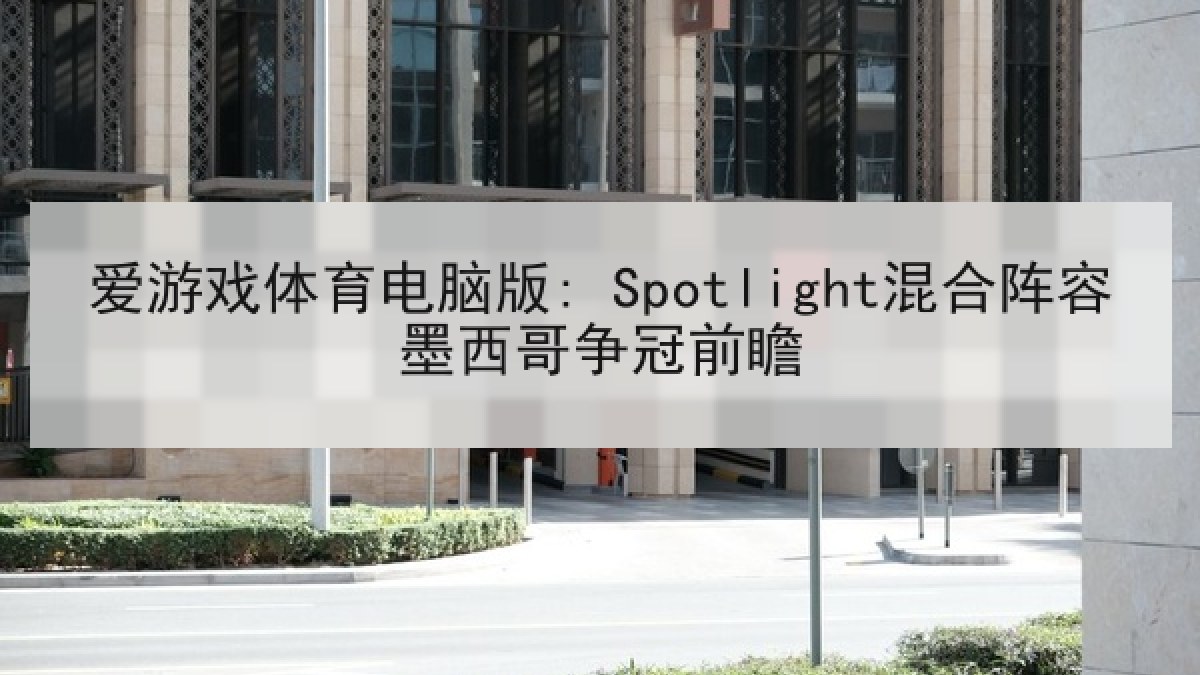 爱游戏体育电脑版: Spotlight混合阵容墨西哥争冠前瞻