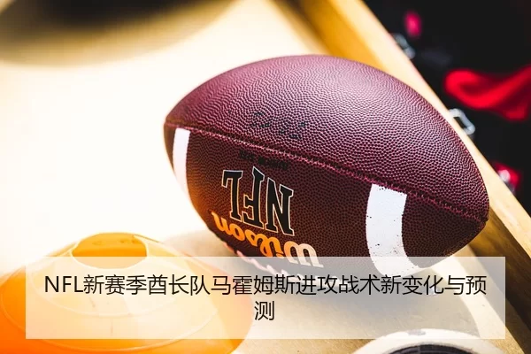 NFL新赛季酋长队马霍姆斯进攻战术新变化与预测