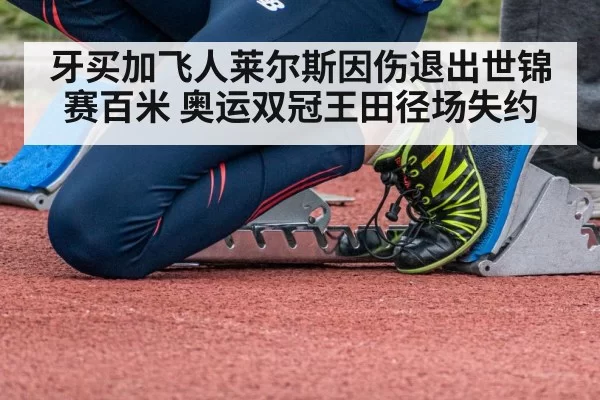 牙买加飞人莱尔斯因伤退出世锦赛百米 奥运双冠王田径场失约
