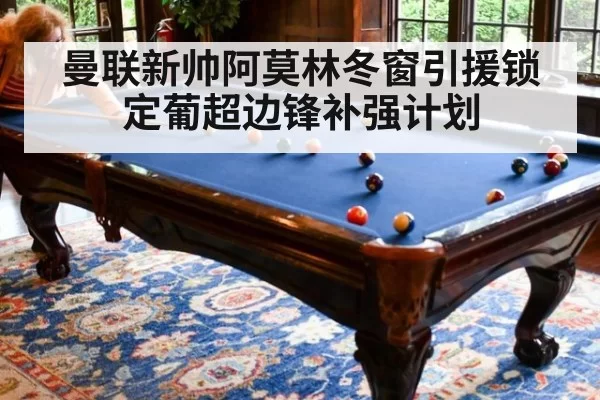曼联新帅阿莫林冬窗引援锁定葡超边锋补强计划