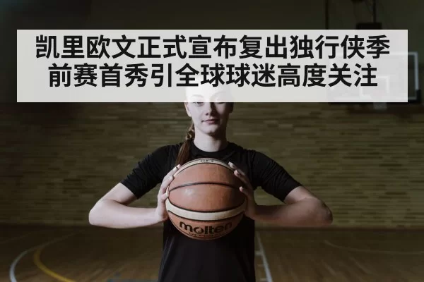凯里欧文正式宣布复出独行侠季前赛首秀引全球球迷高度关注