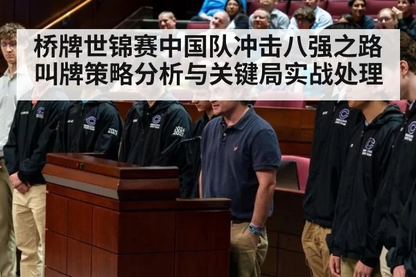 桥牌世锦赛中国队冲击八强之路 叫牌策略分析与关键局实战处理
