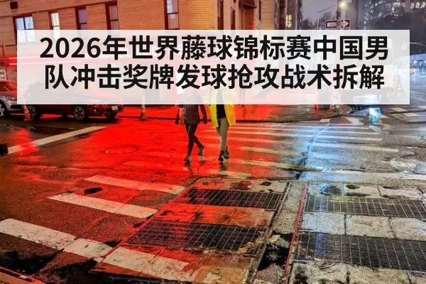 2026年世界藤球锦标赛中国男队冲击奖牌发球抢攻战术拆解